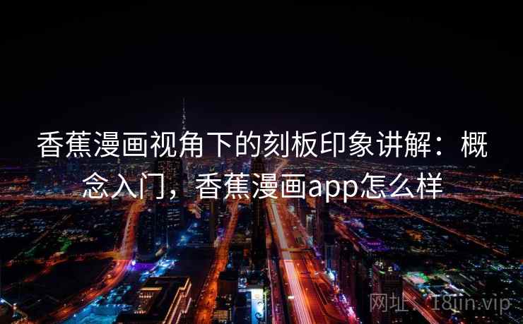 香蕉漫画视角下的刻板印象讲解：概念入门，香蕉漫画app怎么样