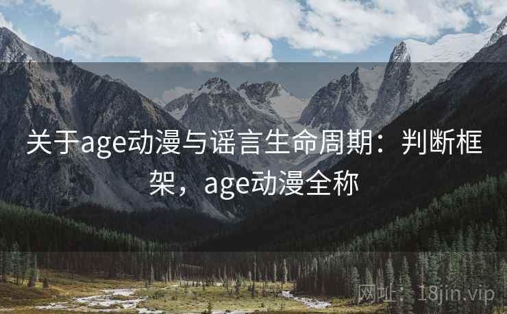 关于age动漫与谣言生命周期：判断框架，age动漫全称
