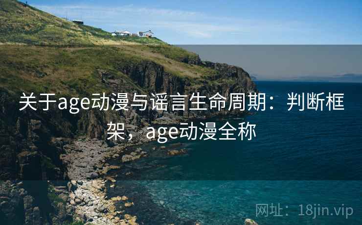 关于age动漫与谣言生命周期：判断框架，age动漫全称