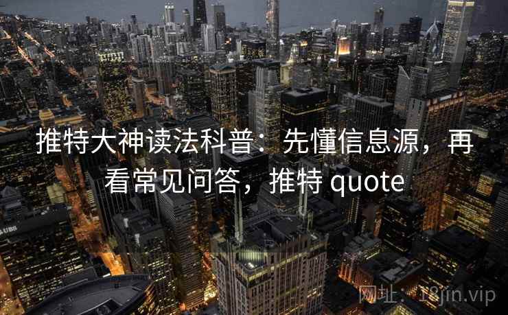 推特大神读法科普:先懂信息源,再看常见问答,推特 quote 推特大神读法科普:先懂信息源,再看常见问答,推特 quote