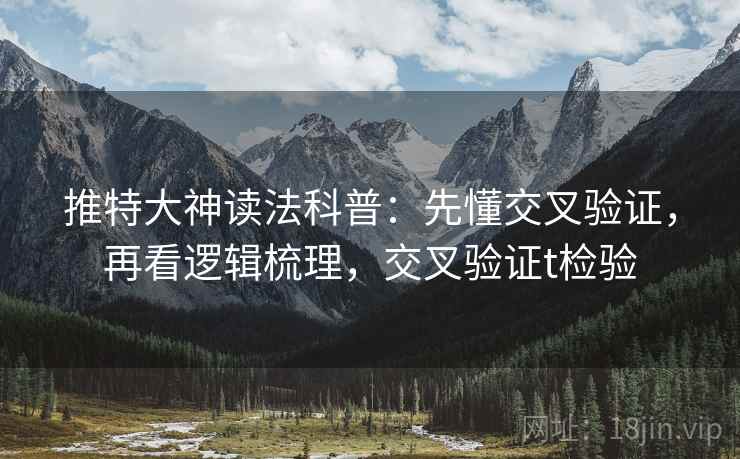 推特大神读法科普：先懂交叉验证，再看逻辑梳理，交叉验证t检验