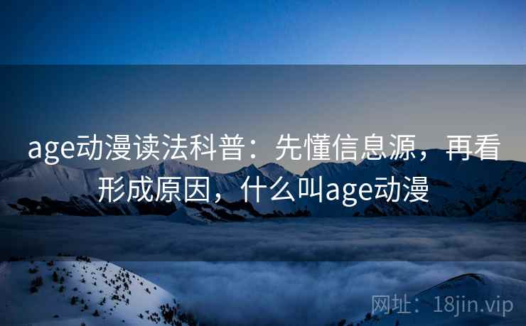 age动漫读法科普:先懂信息源,再看形成原因,什么叫age动漫 age动漫读法科普:先懂信息源,再看形成原因,什么叫age动漫