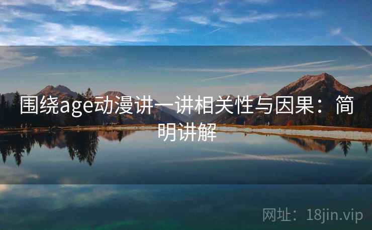 围绕age动漫讲一讲相关性与因果:简明讲解 围绕age动漫讲一讲相关性与因果:简明讲解