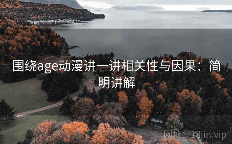 围绕age动漫讲一讲相关性与因果:简明讲解 围绕age动漫讲一讲相关性与因果:简明讲解