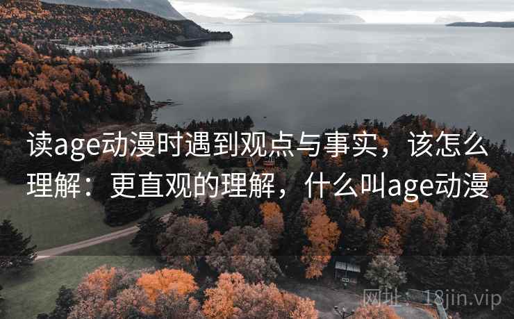 读age动漫时遇到观点与事实,该怎么理解:更直观的理解,什么叫age动漫 读age动漫时遇到观点与事实,该怎么理解:更直观的理解,什么叫age动漫