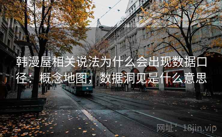 韩漫屋相关说法为什么会出现数据口径:概念地图,数据洞见是什么意思 韩漫屋相关说法为什么会出现数据口径:概念地图,数据洞见是什么意思