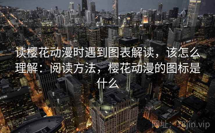 读樱花动漫时遇到图表解读，该怎么理解：阅读方法，樱花动漫的图标是什么