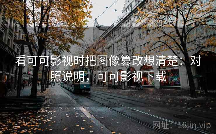 看可可影视时把图像篡改想清楚：对照说明，可可影视下载