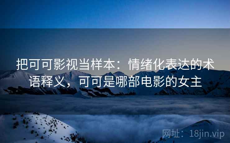 把可可影视当样本：情绪化表达的术语释义，可可是哪部电影的女主