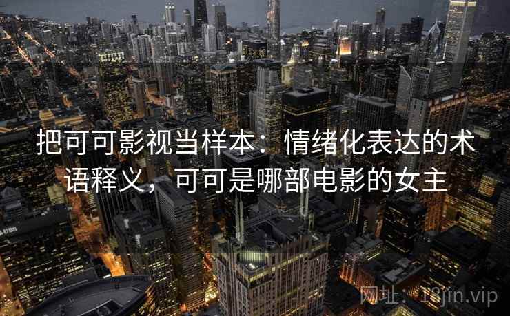 把可可影视当样本：情绪化表达的术语释义，可可是哪部电影的女主