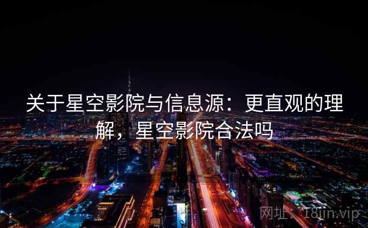 关于星空影院与信息源：更直观的理解，星空影院合法吗