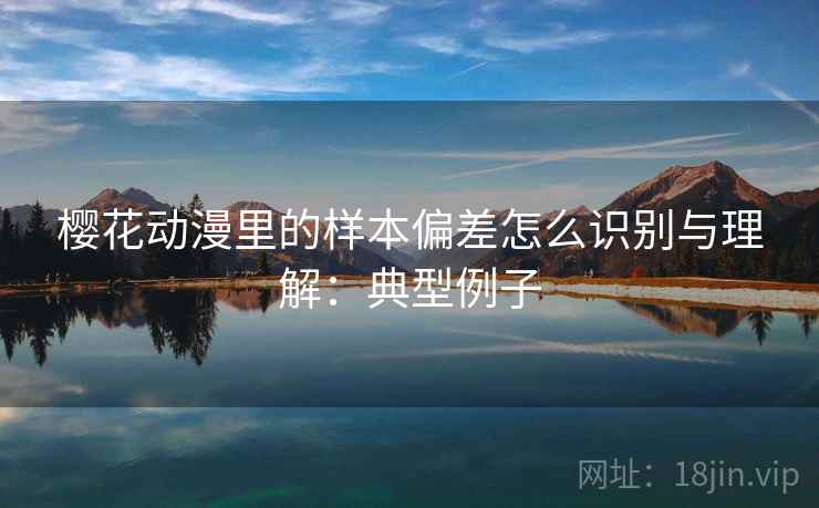 樱花动漫里的样本偏差怎么识别与理解：典型例子