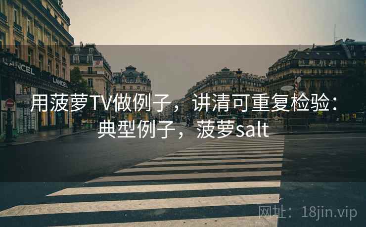 用菠萝TV做例子，讲清可重复检验：典型例子，菠萝salt
