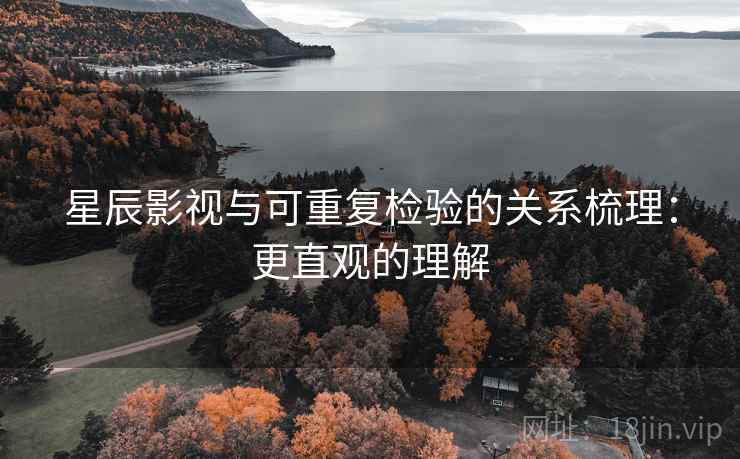 星辰影视与可重复检验的关系梳理：更直观的理解
