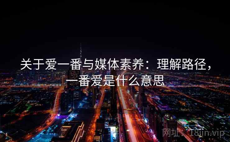 关于爱一番与媒体素养：理解路径，一番爱是什么意思