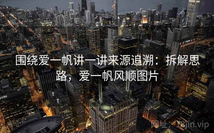 围绕爱一帆讲一讲来源追溯：拆解思路，爱一帆风顺图片