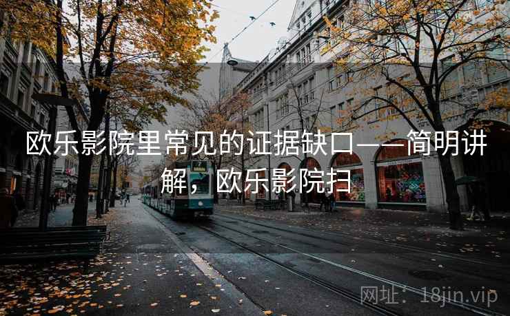 欧乐影院里常见的证据缺口——简明讲解，欧乐影院扫