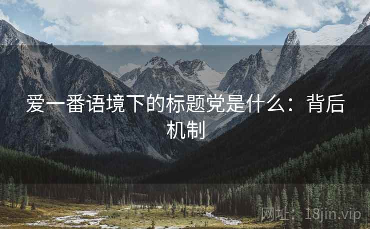 爱一番语境下的标题党是什么：背后机制
