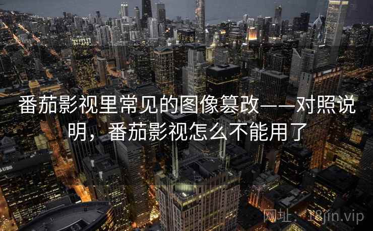 番茄影视里常见的图像篡改——对照说明，番茄影视怎么不能用了