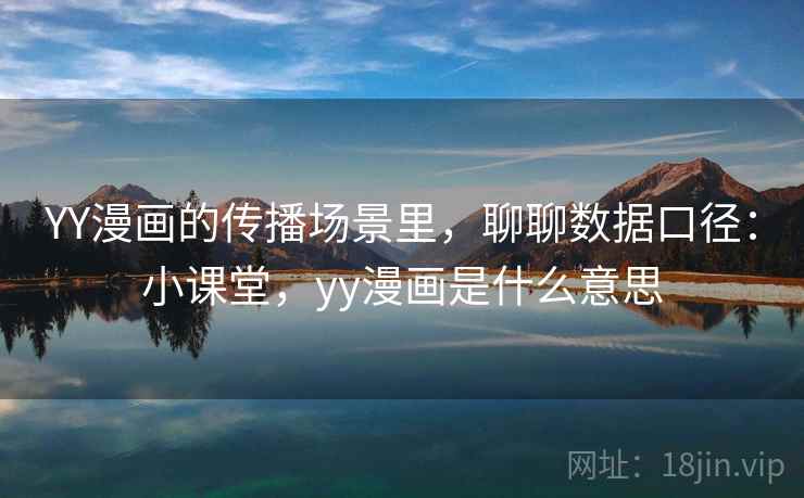 YY漫画的传播场景里，聊聊数据口径：小课堂，yy漫画是什么意思
