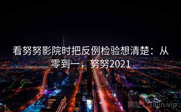 看努努影院时把反例检验想清楚：从零到一，努努2021