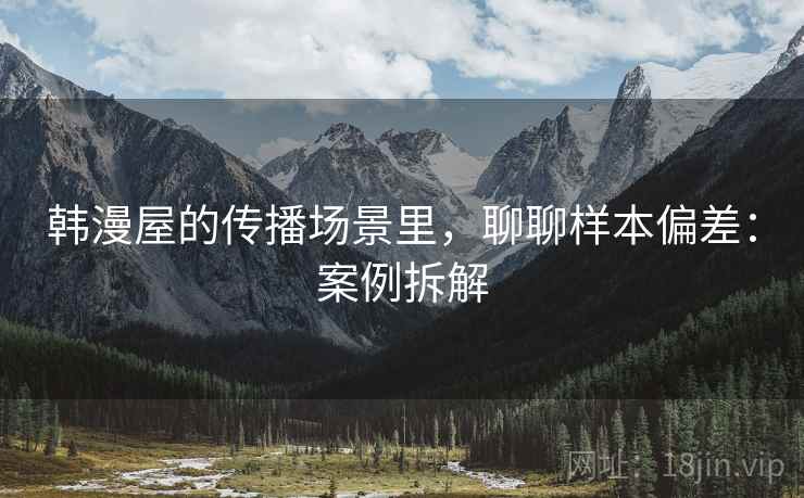 韩漫屋的传播场景里，聊聊样本偏差：案例拆解
