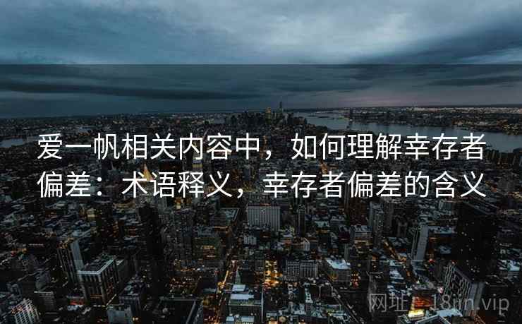 爱一帆相关内容中，如何理解幸存者偏差：术语释义，幸存者偏差的含义