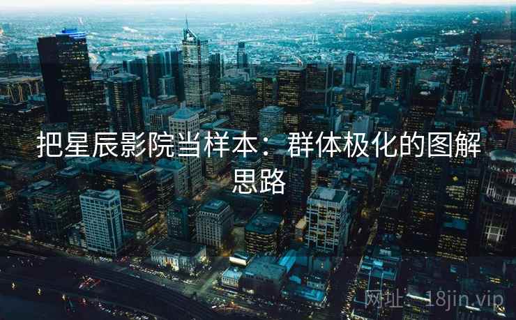 把星辰影院当样本：群体极化的图解思路