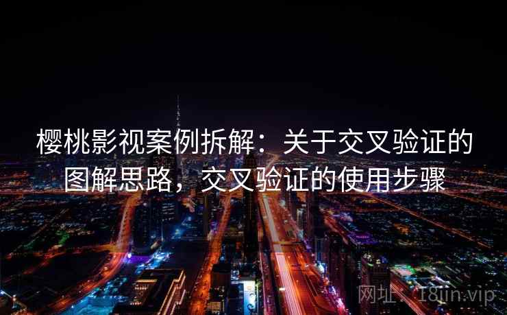 樱桃影视案例拆解：关于交叉验证的图解思路，交叉验证的使用步骤