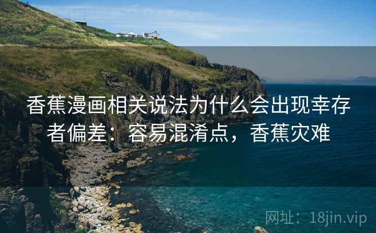 香蕉漫画相关说法为什么会出现幸存者偏差:容易混淆点,香蕉灾难 香蕉漫画相关说法为什么会出现幸存者偏差:容易混淆点,香蕉灾难
