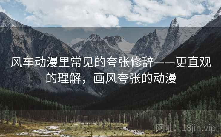 风车动漫里常见的夸张修辞——更直观的理解,画风夸张的动漫 风车动漫里常见的夸张修辞——更直观的理解,画风夸张的动漫