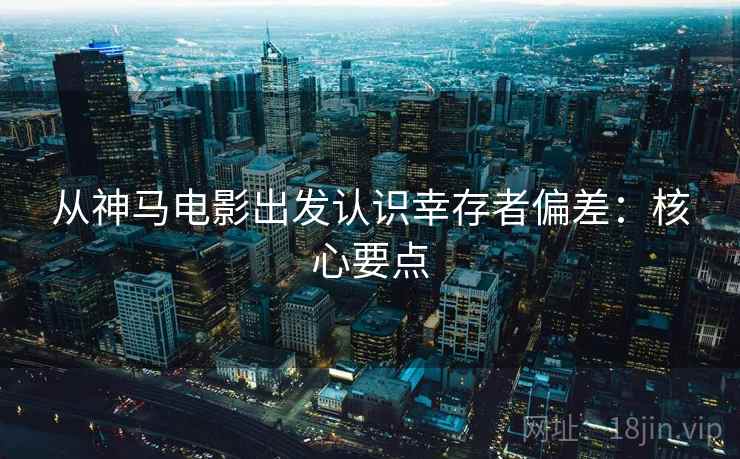 从神马电影出发认识幸存者偏差:核心要点 从神马电影出发认识幸存者偏差:核心要点
