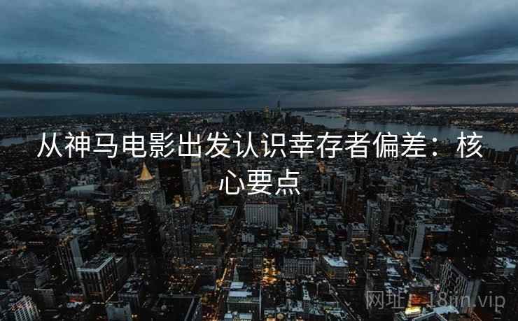 从神马电影出发认识幸存者偏差:核心要点 从神马电影出发认识幸存者偏差:核心要点