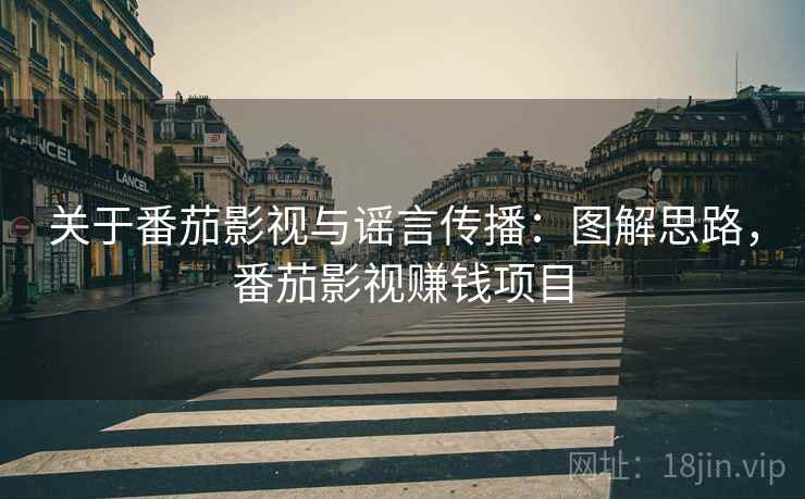 关于番茄影视与谣言传播:图解思路,番茄影视赚钱项目 关于番茄影视与谣言传播:图解思路,番茄影视赚钱项目