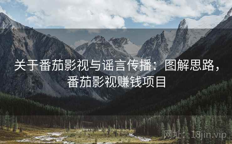 关于番茄影视与谣言传播:图解思路,番茄影视赚钱项目 关于番茄影视与谣言传播:图解思路,番茄影视赚钱项目
