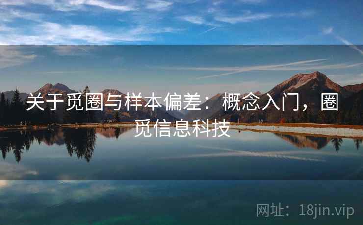 关于觅圈与样本偏差:概念入门,圈觅信息科技 关于觅圈与样本偏差:概念入门,圈觅信息科技