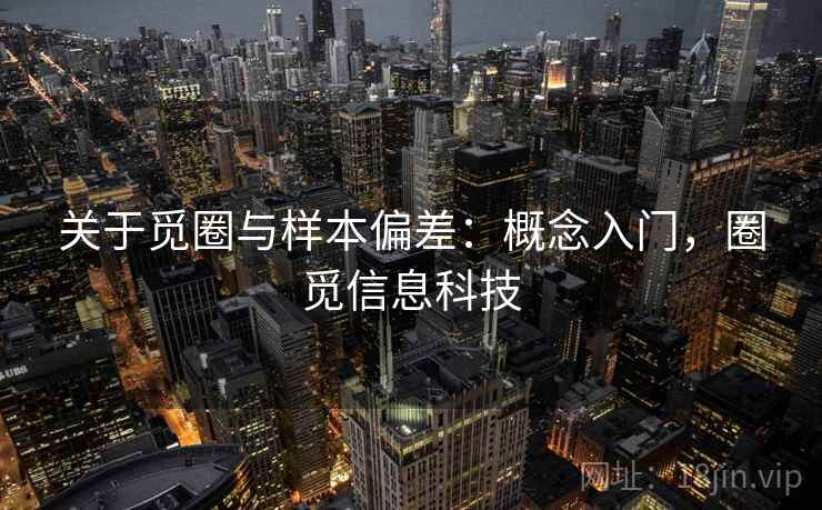 关于觅圈与样本偏差:概念入门,圈觅信息科技 关于觅圈与样本偏差:概念入门,圈觅信息科技