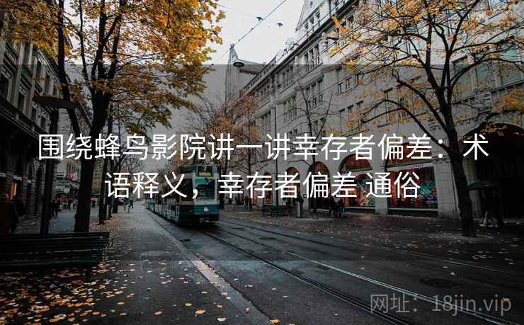 围绕蜂鸟影院讲一讲幸存者偏差:术语释义,幸存者偏差 通俗 围绕蜂鸟影院讲一讲幸存者偏差:术语释义,幸存者偏差 通俗