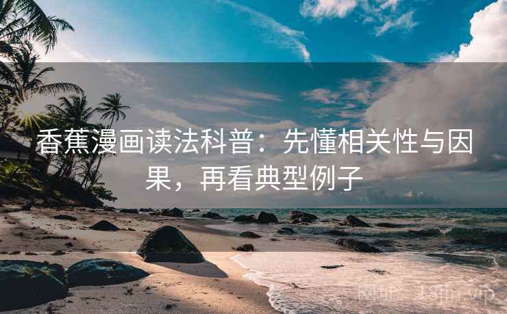 香蕉漫画读法科普:先懂相关性与因果,再看典型例子 香蕉漫画读法科普:先懂相关性与因果,再看典型例子