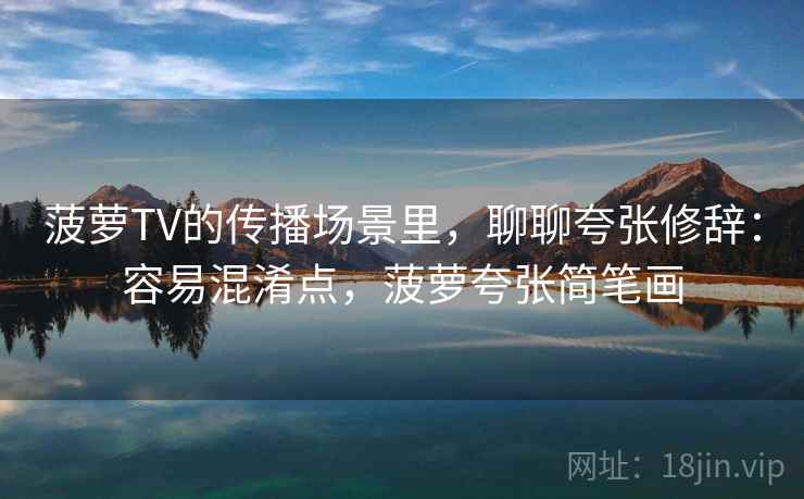 菠萝TV的传播场景里,聊聊夸张修辞:容易混淆点,菠萝夸张简笔画 菠萝TV的传播场景里,聊聊夸张修辞:容易混淆点,菠萝夸张简笔画