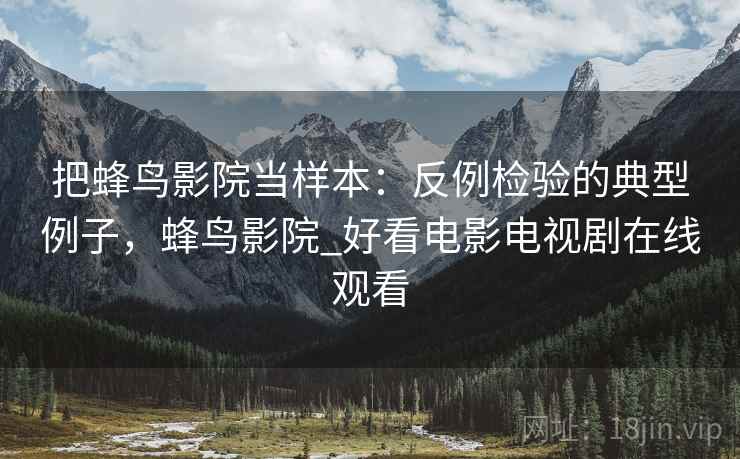 把蜂鸟影院当样本:反例检验的典型例子,蜂鸟影院_好看电影电视剧在线观看 把蜂鸟影院当样本:反例检验的典型例子,蜂鸟影院_好看电影电视剧在线观看