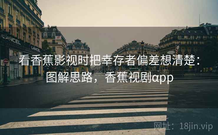 看香蕉影视时把幸存者偏差想清楚:图解思路,香蕉视剧αpp 看香蕉影视时把幸存者偏差想清楚:图解思路,香蕉视剧αpp