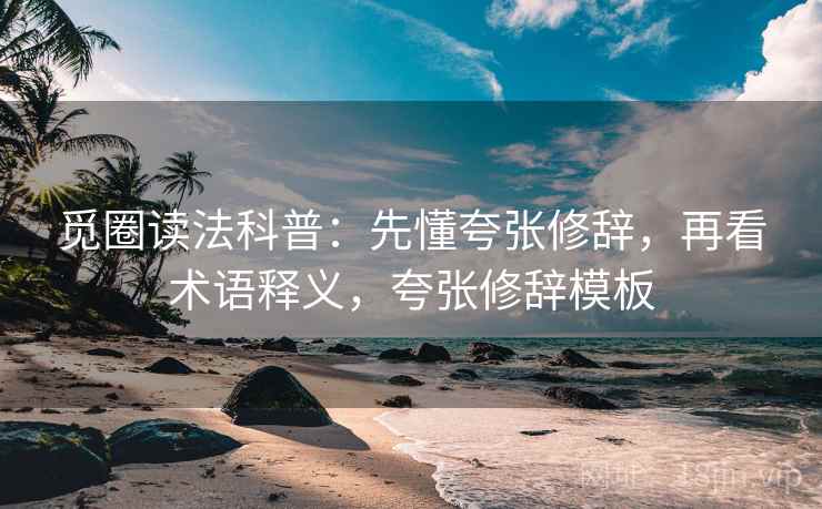 觅圈读法科普:先懂夸张修辞,再看术语释义,夸张修辞模板 觅圈读法科普:先懂夸张修辞,再看术语释义,夸张修辞模板