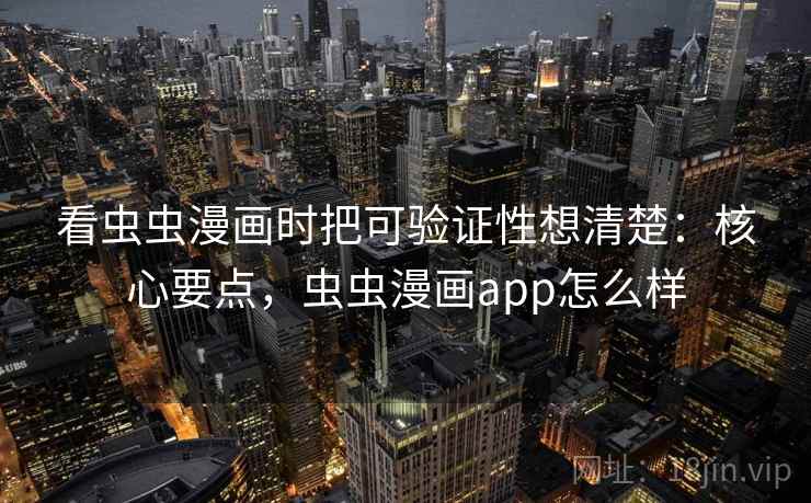 看虫虫漫画时把可验证性想清楚:核心要点,虫虫漫画app怎么样 看虫虫漫画时把可验证性想清楚:核心要点,虫虫漫画app怎么样