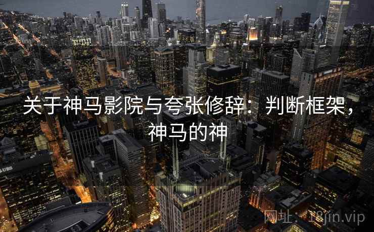 关于神马影院与夸张修辞:判断框架,神马的神 关于神马影院与夸张修辞:判断框架,神马的神