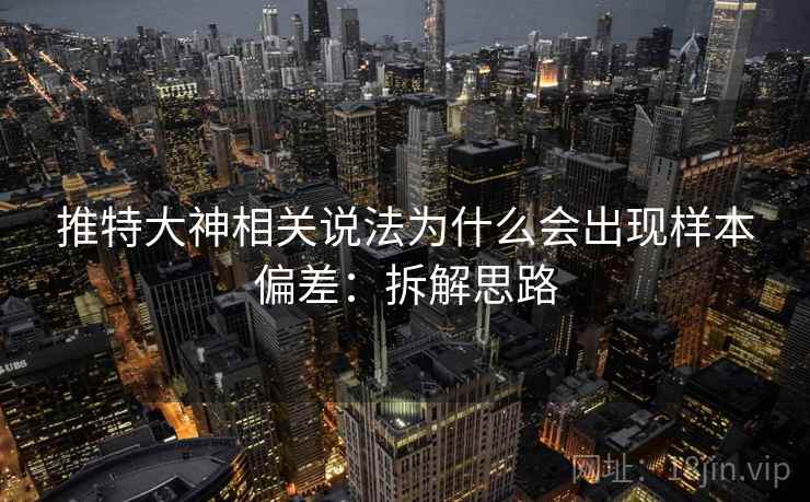 推特大神相关说法为什么会出现样本偏差:拆解思路 推特大神相关说法为什么会出现样本偏差:拆解思路
