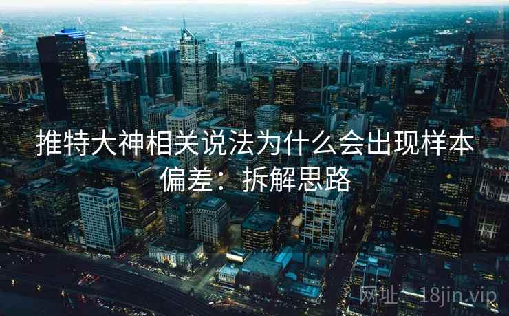 推特大神相关说法为什么会出现样本偏差:拆解思路 推特大神相关说法为什么会出现样本偏差:拆解思路