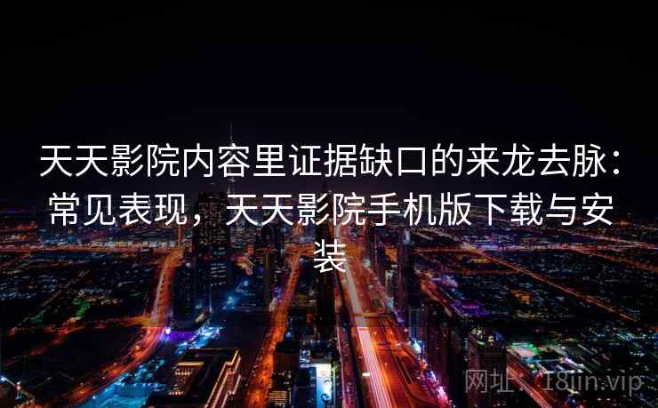 天天影院内容里证据缺口的来龙去脉：常见表现，天天影院手机版下载与安装