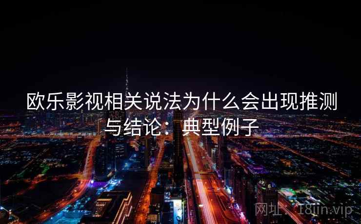 欧乐影视相关说法为什么会出现推测与结论:典型例子 欧乐影视相关说法为什么会出现推测与结论:典型例子
