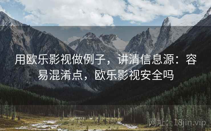 用欧乐影视做例子,讲清信息源:容易混淆点,欧乐影视安全吗 用欧乐影视做例子,讲清信息源:容易混淆点,欧乐影视安全吗